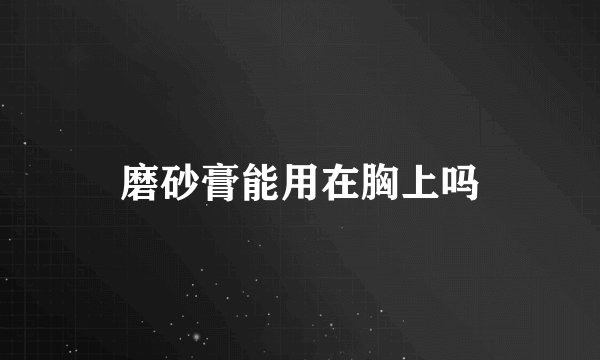 磨砂膏能用在胸上吗
