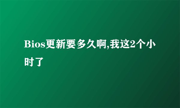 Bios更新要多久啊,我这2个小时了