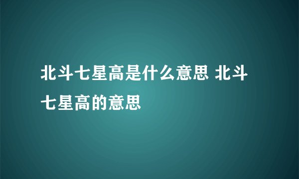 北斗七星高是什么意思 北斗七星高的意思