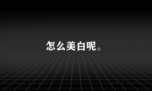 怎么美白呢。