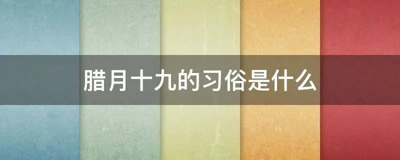 腊月十九的习俗是什么