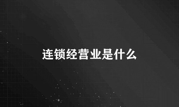 连锁经营业是什么