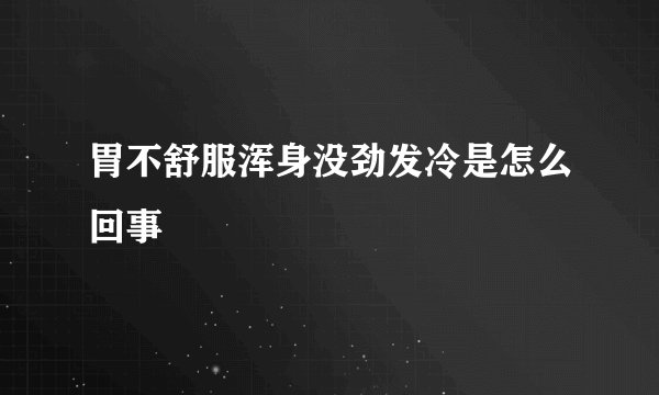 胃不舒服浑身没劲发冷是怎么回事