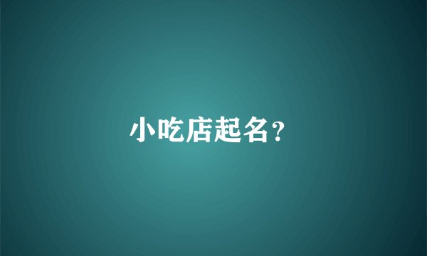 小吃店起名？
