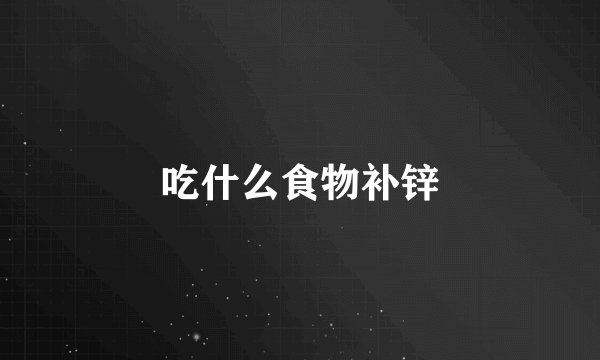吃什么食物补锌
