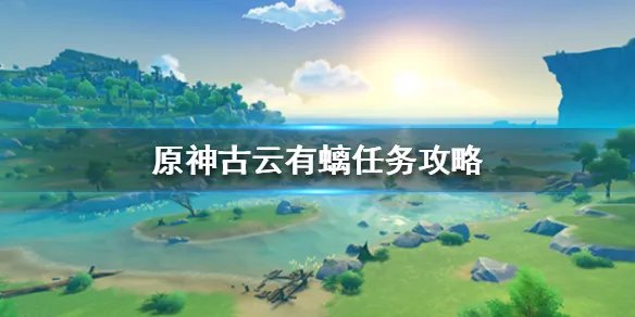 《原神》古云有螭任务怎么做?古云有螭任务攻略