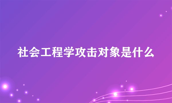 社会工程学攻击对象是什么
