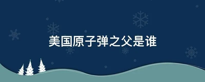 美国原子弹之父是谁