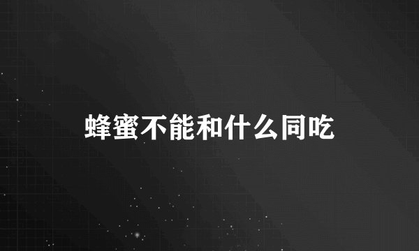 蜂蜜不能和什么同吃