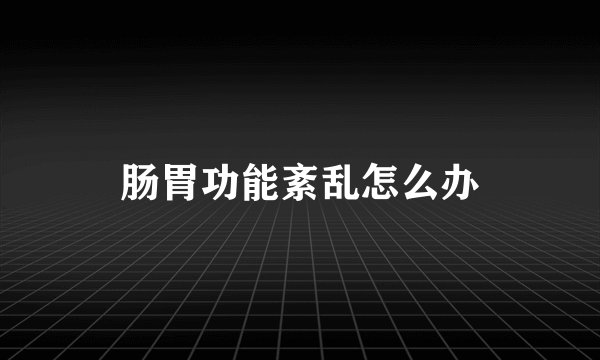 肠胃功能紊乱怎么办