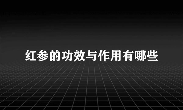 红参的功效与作用有哪些