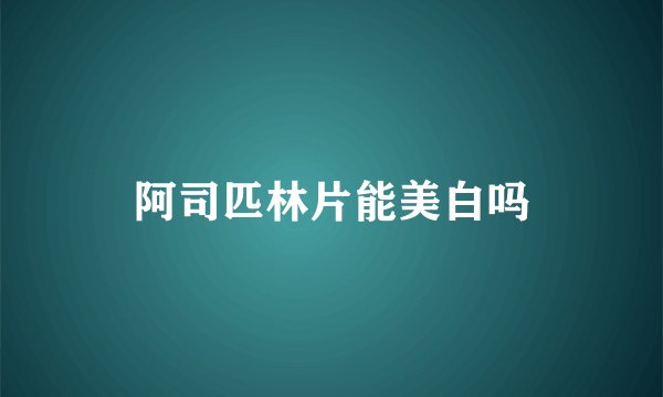 阿司匹林片能美白吗