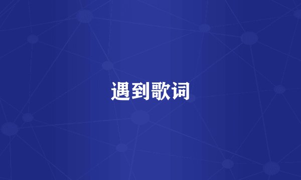 遇到歌词