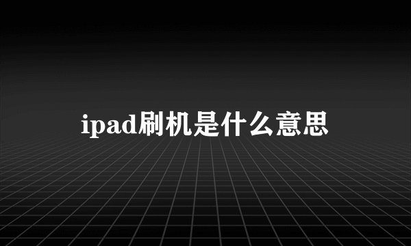 ipad刷机是什么意思