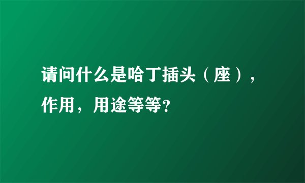 请问什么是哈丁插头（座），作用，用途等等？