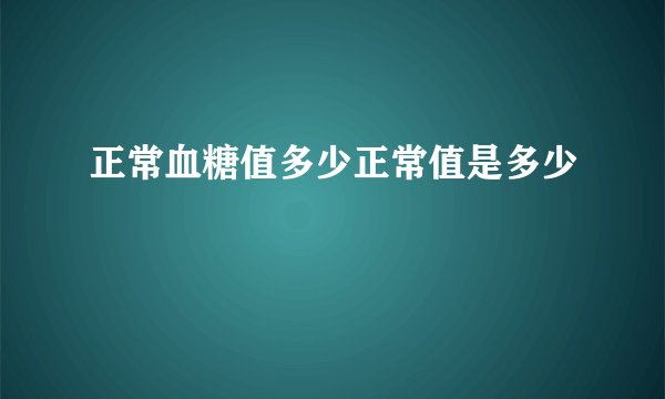 正常血糖值多少正常值是多少