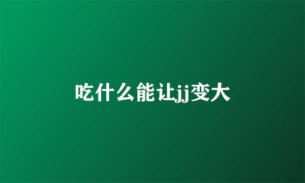 吃什么能让jj变大