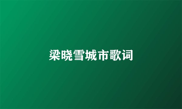 梁晓雪城市歌词