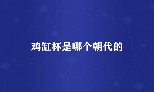 鸡缸杯是哪个朝代的