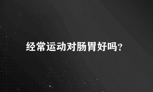 经常运动对肠胃好吗？