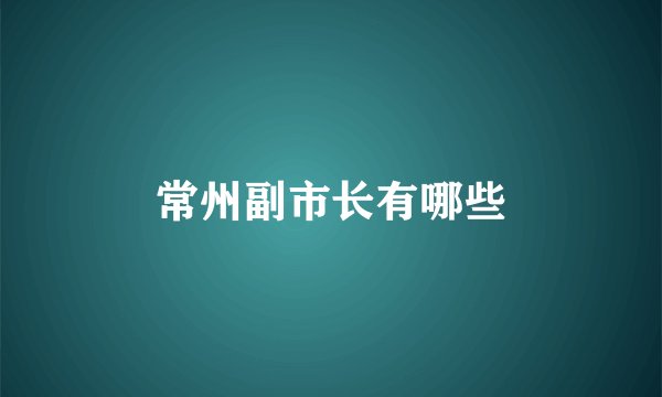 常州副市长有哪些