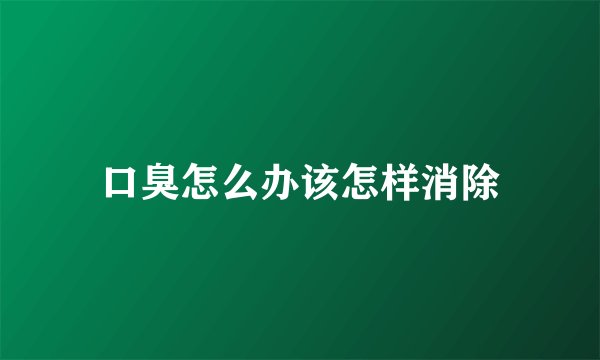 口臭怎么办该怎样消除