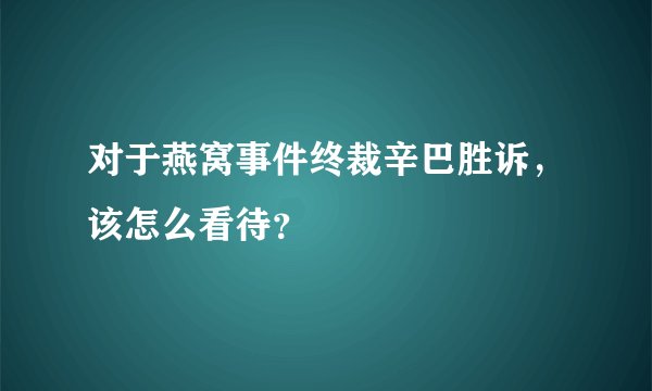 对于燕窝事件终裁辛巴胜诉，该怎么看待？