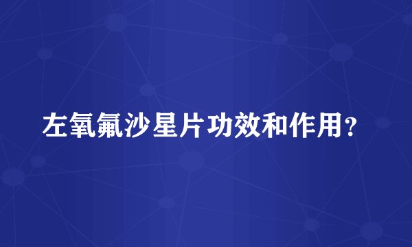 左氧氟沙星片功效和作用？