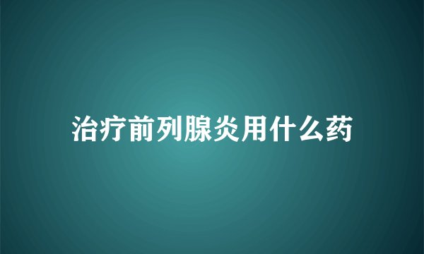 治疗前列腺炎用什么药