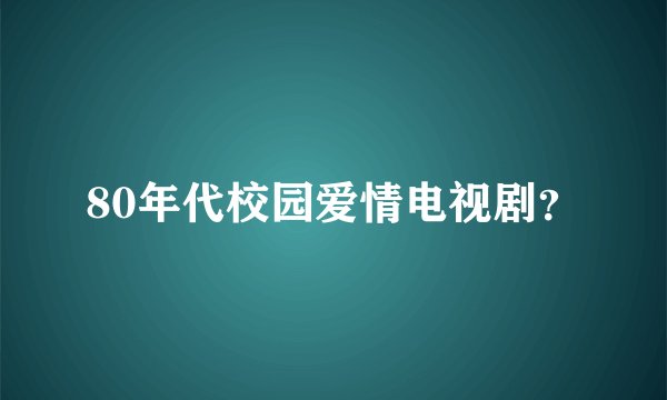 80年代校园爱情电视剧？