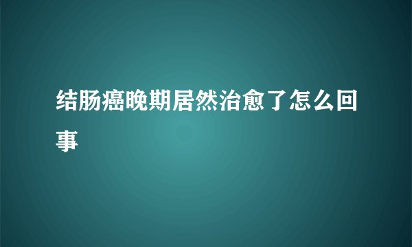 结肠癌晚期居然治愈了怎么回事