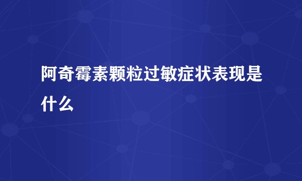 阿奇霉素颗粒过敏症状表现是什么