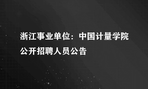 浙江事业单位：中国计量学院公开招聘人员公告