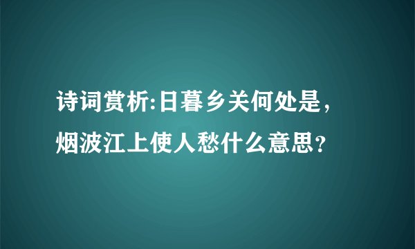 诗词赏析:日暮乡关何处是，烟波江上使人愁什么意思？