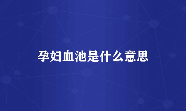 孕妇血池是什么意思