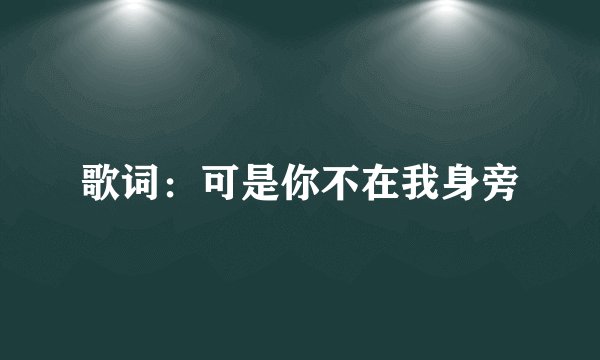 歌词：可是你不在我身旁