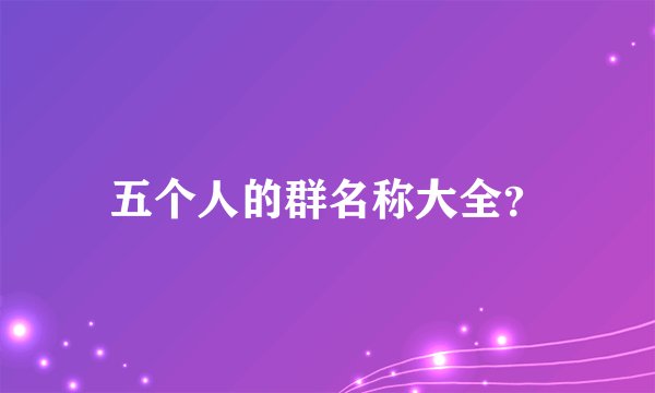 五个人的群名称大全？