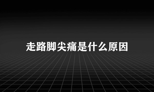 走路脚尖痛是什么原因