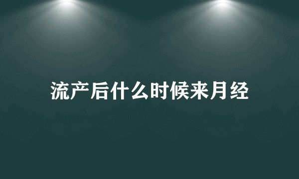 流产后什么时候来月经