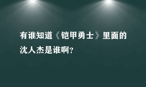 有谁知道《铠甲勇士》里面的沈人杰是谁啊？
