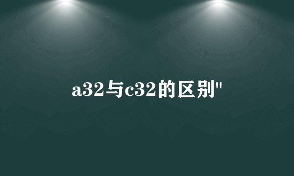 a32与c32的区别