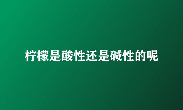 柠檬是酸性还是碱性的呢