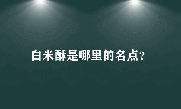 白米酥是哪里的名点？