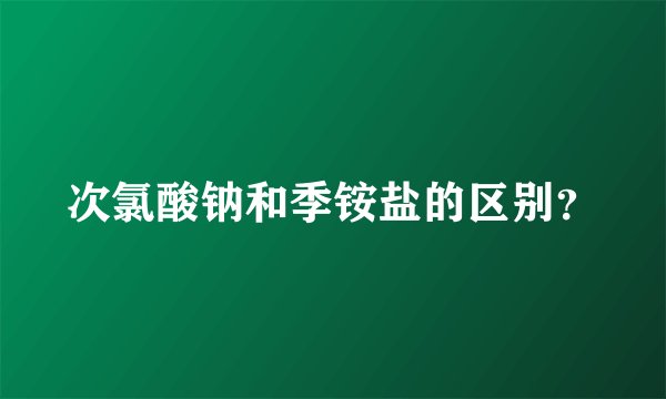 次氯酸钠和季铵盐的区别？