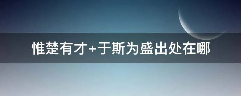 惟楚有才 于斯为盛出处在哪