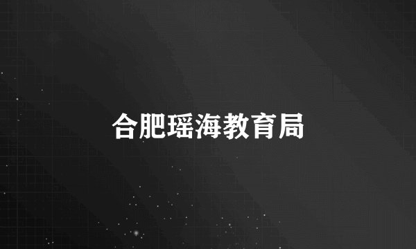 合肥瑶海教育局