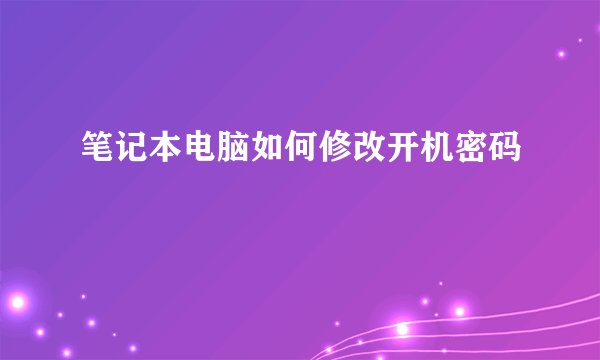 笔记本电脑如何修改开机密码