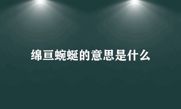绵亘蜿蜒的意思是什么