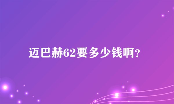 迈巴赫62要多少钱啊？