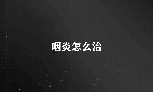 咽炎怎么治